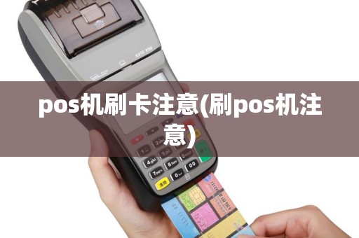 pos机刷卡注意(刷pos机注意)