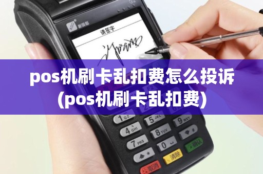 pos机刷卡乱扣费怎么投诉(pos机刷卡乱扣费)