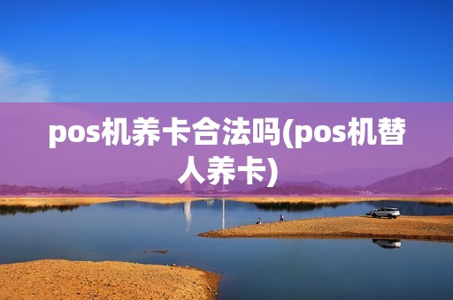 pos机养卡合法吗(pos机替人养卡)