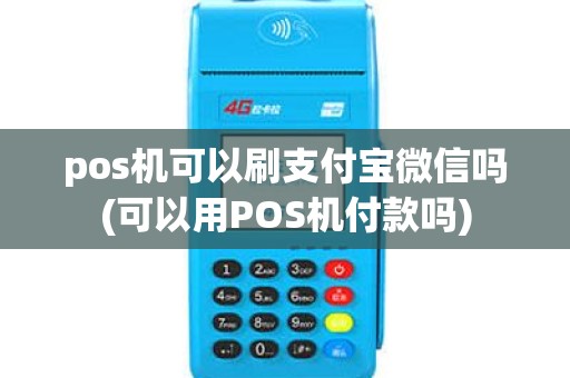 pos机可以刷支付宝微信吗(可以用POS机付款吗)