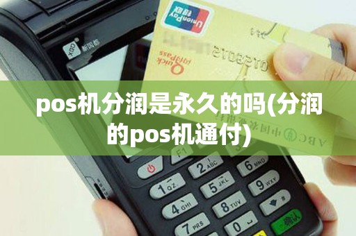 pos机分润是永久的吗(分润的pos机通付)