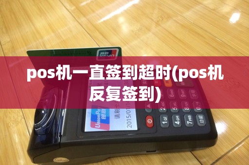 pos机一直签到超时(pos机反复签到)
