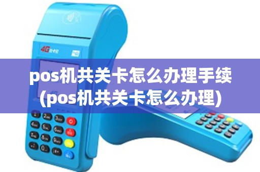 pos机共关卡怎么办理手续(pos机共关卡怎么办理)
