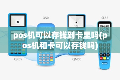 pos机可以存钱到卡里吗(pos机和卡可以存钱吗)