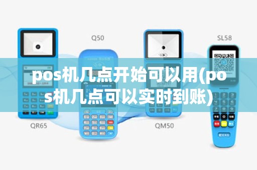 pos机几点开始可以用(pos机几点可以实时到账)