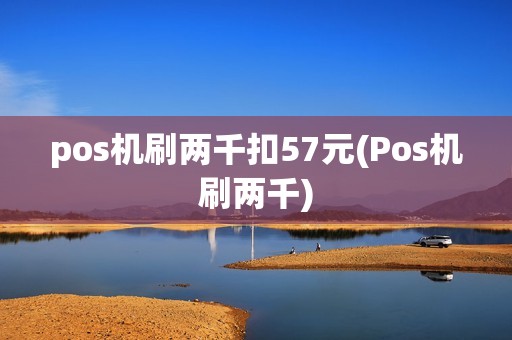pos机刷两千扣57元(Pos机刷两千)