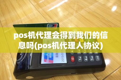 pos机代理会得到我们的信息吗(pos机代理人协议)
