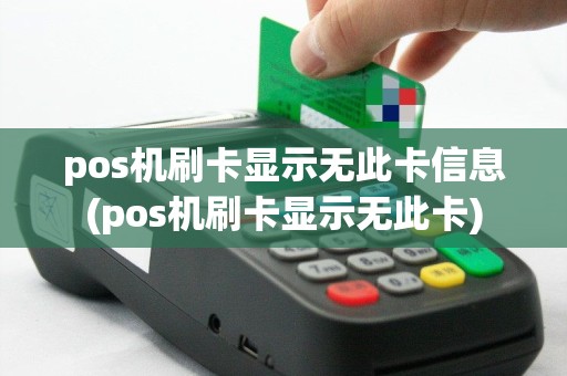 pos机刷卡显示无此卡信息(pos机刷卡显示无此卡)