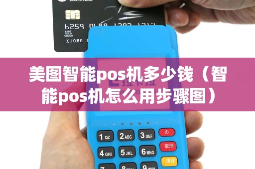 美图智能pos机多少钱（智能pos机怎么用步骤图）