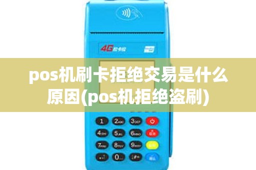 pos机刷卡拒绝交易是什么原因(pos机拒绝盗刷)
