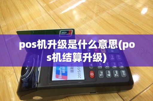 pos机升级是什么意思(pos机结算升级)