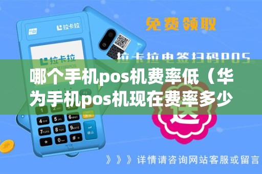 哪个手机pos机费率低（华为手机pos机现在费率多少）
