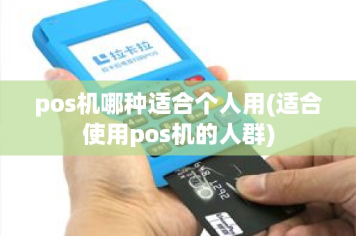 pos机哪种适合个人用(适合使用pos机的人群)