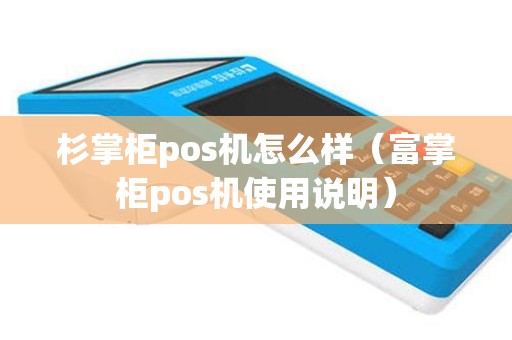 杉掌柜pos机怎么样（富掌柜pos机使用说明）