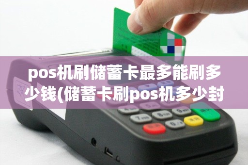 pos机刷储蓄卡最多能刷多少钱(储蓄卡刷pos机多少封顶)