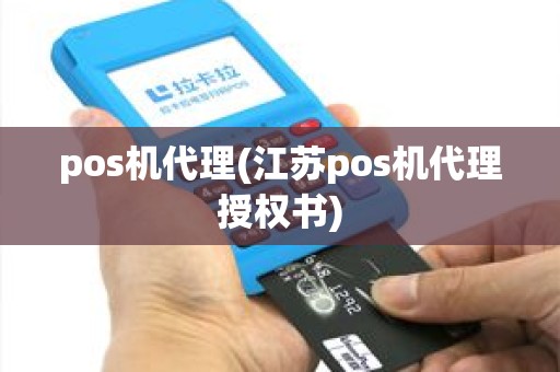pos机代理(江苏pos机代理授权书)