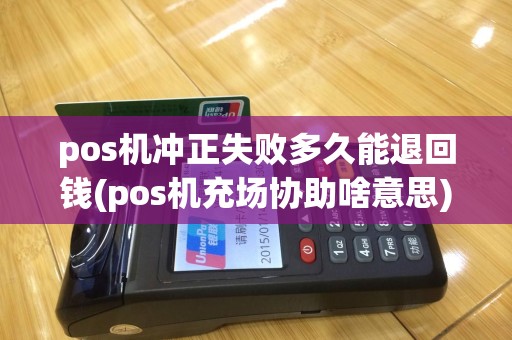 pos机冲正失败多久能退回钱(pos机充场协助啥意思)