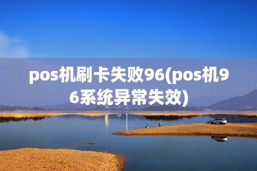 pos机刷卡失败96(pos机96系统异常失效)