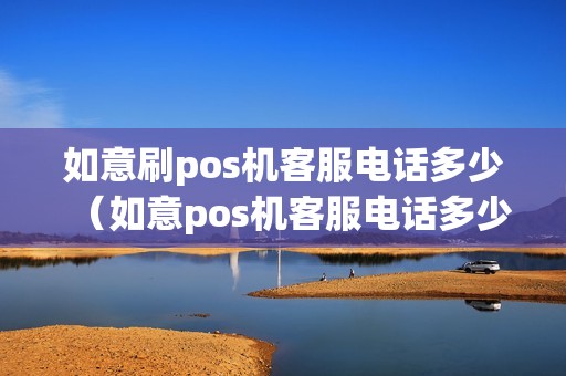 如意刷pos机客服电话多少（如意pos机客服电话多少）