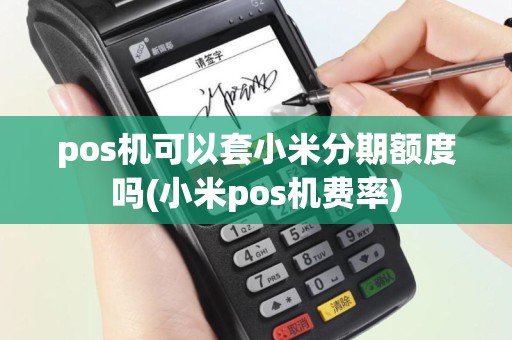pos机可以套小米分期额度吗(小米pos机费率)