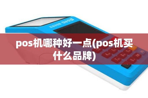 pos机哪种好一点(pos机买什么品牌)