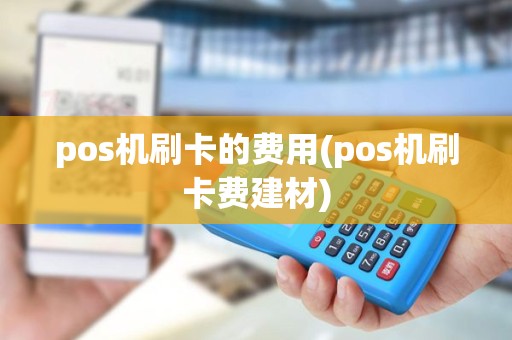 pos机刷卡的费用(pos机刷卡费建材)