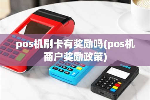 pos机刷卡有奖励吗(pos机商户奖励政策)