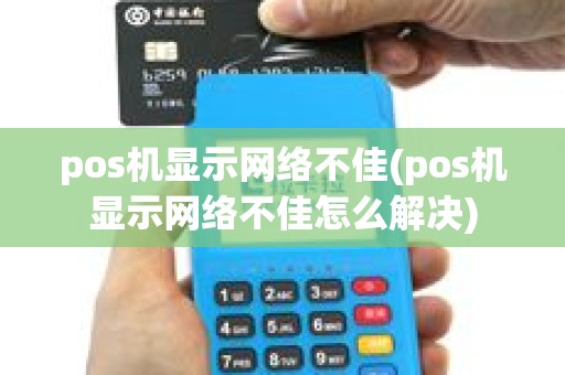 pos机显示网络不佳(pos机显示网络不佳怎么解决)