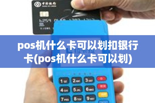 pos机什么卡可以划扣银行卡(pos机什么卡可以划)
