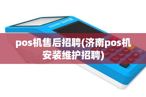 pos机售后招聘(济南pos机安装维护招聘)