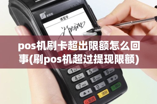 pos机刷卡超出限额怎么回事(刷pos机超过提现限额)