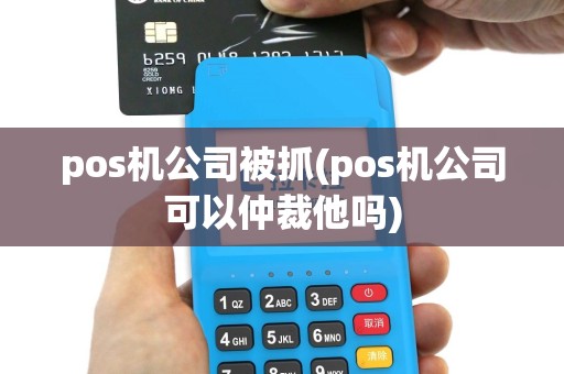 pos机公司被抓(pos机公司可以仲裁他吗)
