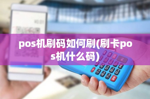 pos机刷码如何刷(刷卡pos机什么码)