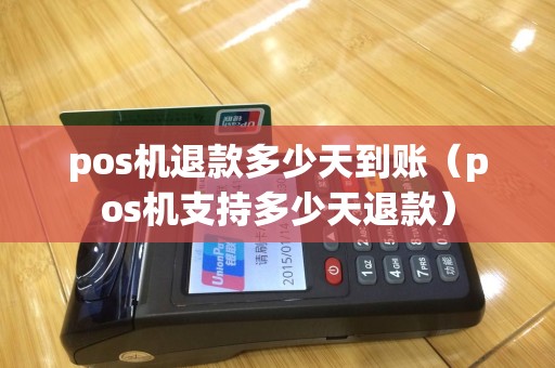 pos机退款多少天到账（pos机支持多少天退款）