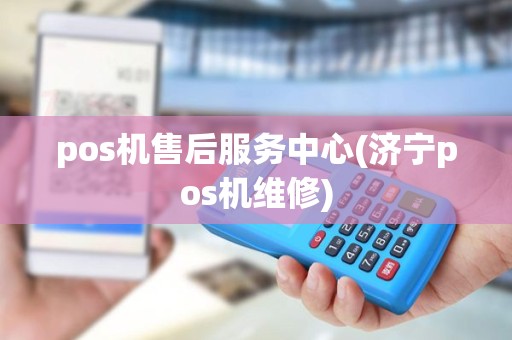 pos机售后服务中心(济宁pos机维修)