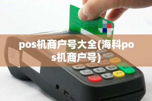 pos机商户号大全(海科pos机商户号)