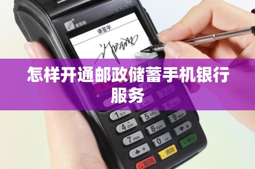 怎样开通邮政储蓄手机银行服务