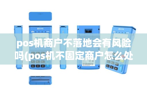 pos机商户不落地会有风险吗(pos机不固定商户怎么处理)