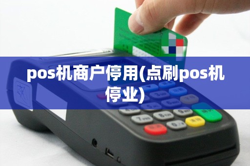 pos机商户停用(点刷pos机停业)