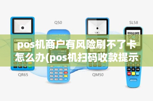 pos机商户有风险刷不了卡怎么办(pos机扫码收款提示风险)
