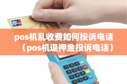 pos机乱收费如何投诉电话（pos机退押金投诉电话）