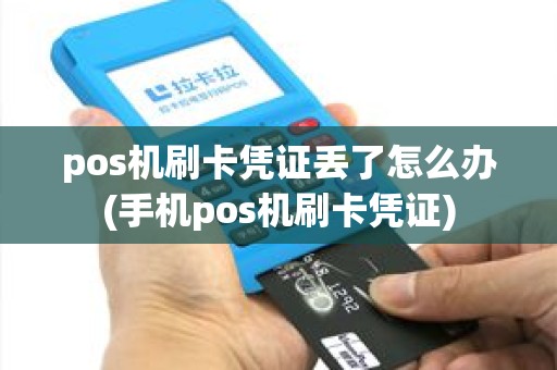 pos机刷卡凭证丢了怎么办(手机pos机刷卡凭证)