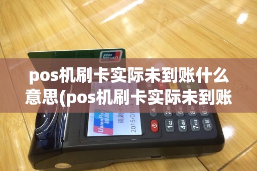 pos机刷卡实际未到账什么意思(pos机刷卡实际未到账)