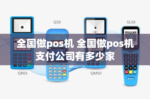 全国做pos机 全国做pos机支付公司有多少家