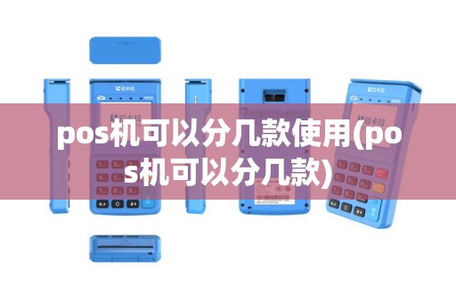 pos机可以分几款使用(pos机可以分几款)