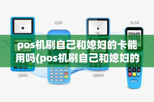 pos机刷自己和媳妇的卡能用吗(pos机刷自己和媳妇的卡)