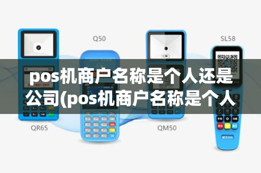 pos机商户名称是个人还是公司(pos机商户名称是个人)