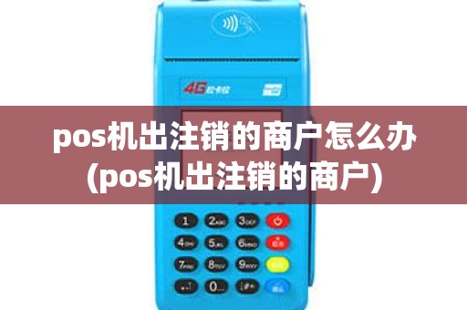 pos机出注销的商户怎么办(pos机出注销的商户)