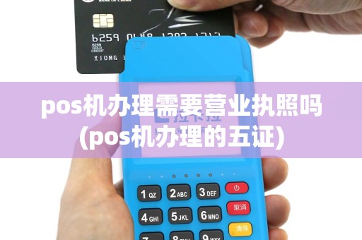 pos机办理需要营业执照吗(pos机办理的五证)