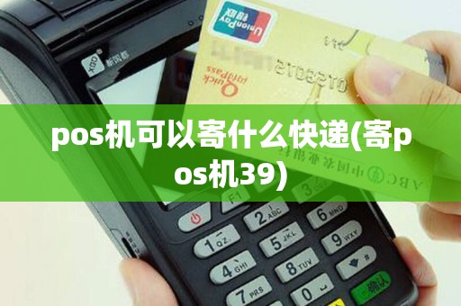 pos机可以寄什么快递(寄pos机39)